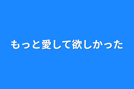 もっと愛して欲しかった