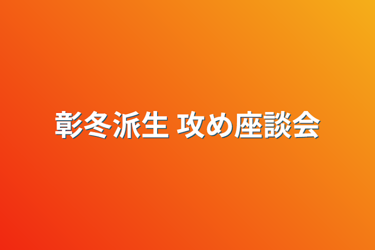 「彰冬派生 攻め座談会」のメインビジュアル