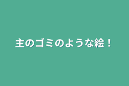 主のゴミのような絵！