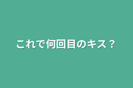 これで何回目のキス？