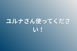 ユルナさん使ってください！