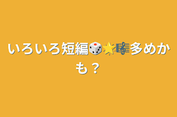 いろいろ短編🎲🌟🎼多めかも？