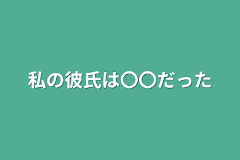 私の彼氏は〇〇だった