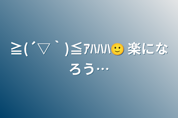 「≧(´▽｀)≦ｱﾊﾊﾊ🙂 楽になろう…」のメインビジュアル