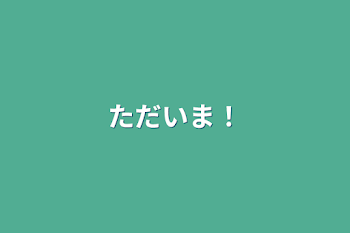 「ただいま！」のメインビジュアル