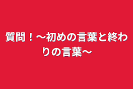 質問！〜初めの言葉と終わりの言葉〜