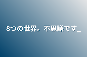 8つの世界。不思議です_