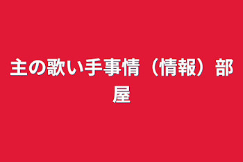 主の歌い手事情（情報）部屋