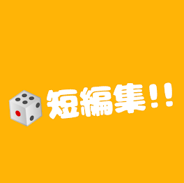 🎲短編集!!