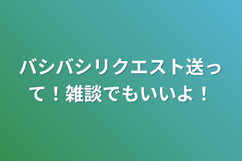 バシバシリクエスト送って！雑談でもいいよ！