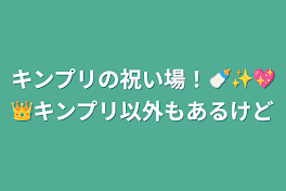 キンプリの祝い場！🍼✨💖👑キンプリ以外もあるけど