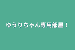 ゆうりちゃん専用部屋！