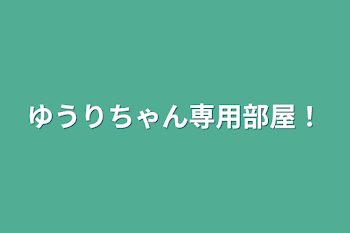 ゆうりちゃん専用部屋！