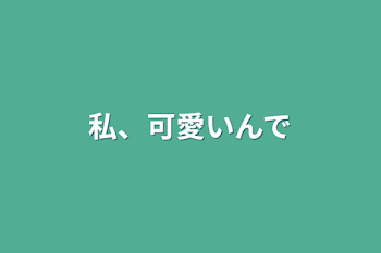 私、可愛いんで