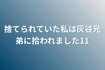 「捨てられていた私は灰谷兄弟に拾われました11」のメインビジュアル