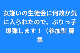 女嫌いの生徒会に何故か気に入られたので、ぶりっ子爆弾します！（参加型 募集