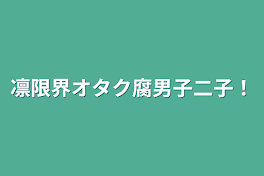 凛限界オタク腐男子二子！