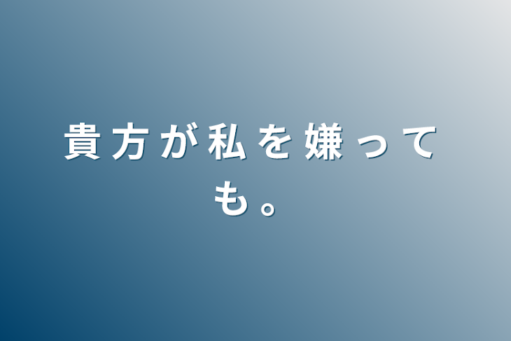 「貴 方 が 私 を  嫌 っ て も 。」のメインビジュアル