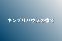 キンプリハウスの家で