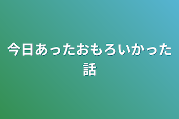 今日あったおもろいかった話