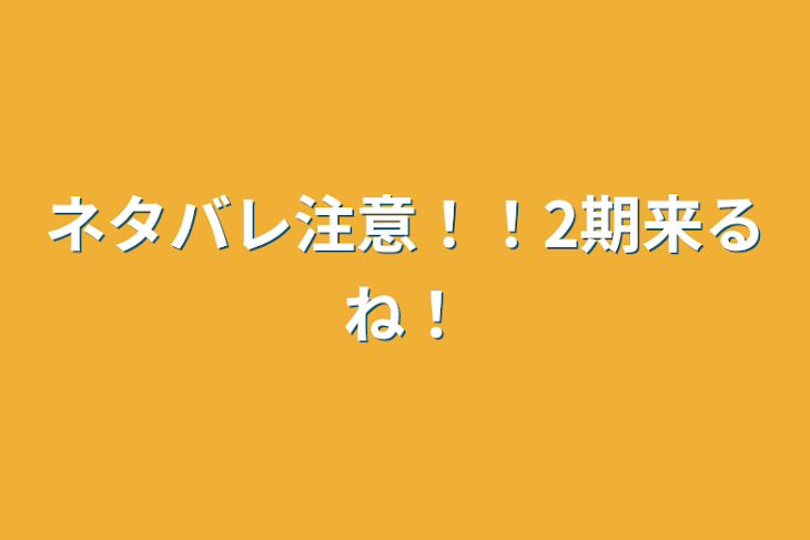 「ネタバレ注意！！2期来るね！」のメインビジュアル