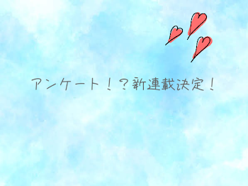 アンケート！新連載決定！