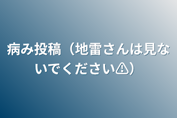 病み投稿（地雷さんは見ないでください⚠️）