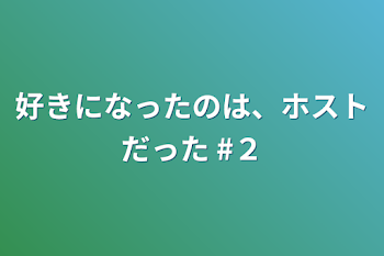 好きになったのは、ホストだった #２