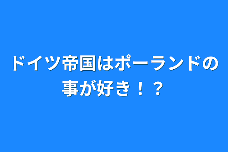 「ドイツ帝国はポーランドの事が好き！？」のメインビジュアル