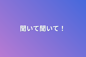 聞いて聞いて！