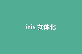 iris 女体化