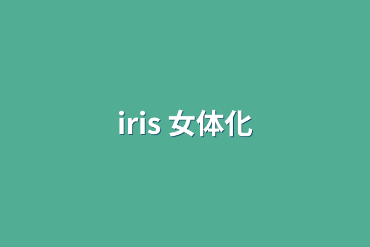 「iris 女体化」のメインビジュアル