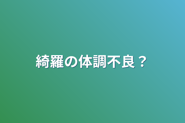 「綺羅の体調不良？」のメインビジュアル