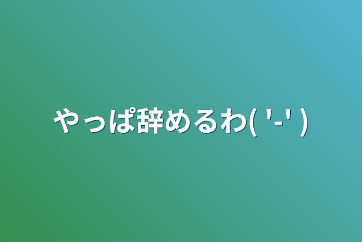 「やっぱ辞めるわ( '-'  )」のメインビジュアル