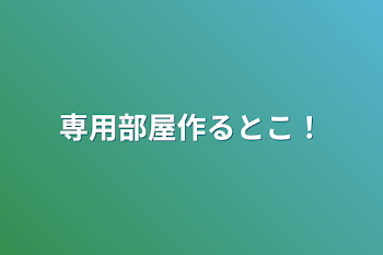 専用部屋作るとこ！