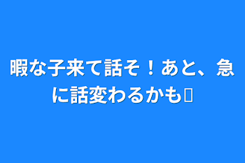 暇な子来て話そ！あと、急に話変わるかも𐤔