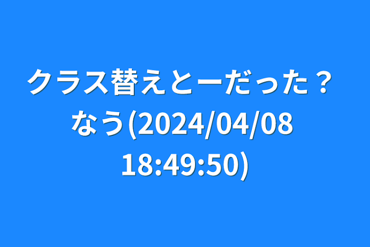 「クラス替えとーだった？   なう(2024/04/08 18:49:50)」のメインビジュアル