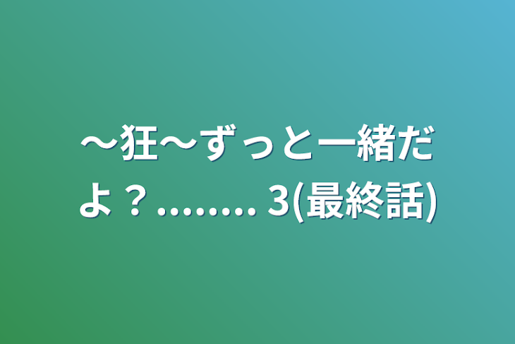 「〜狂〜ずっと一緒だよ？........   3(最終話)」のメインビジュアル