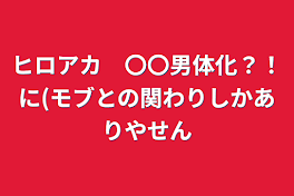 ヒロアカ　〇〇男体化？！に(モブとの関わりしかありやせん