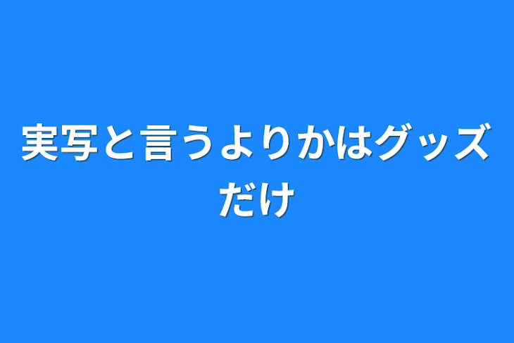 「実写と言うよりかはグッズだけ」のメインビジュアル