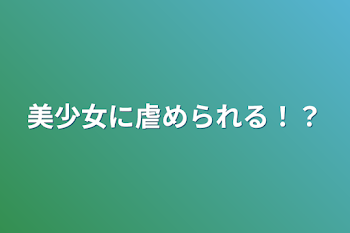 美少女に虐められる！？