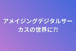 アメイジングデジタルサーカスの世界に?!