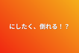 にしたく、倒れる！？