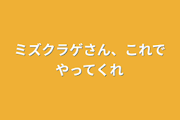 ミズクラゲさん、これでやってくれ