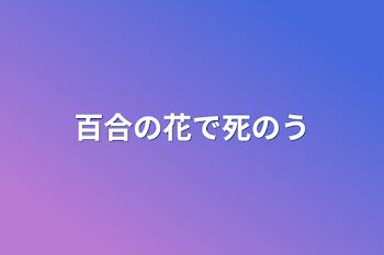 百合の花で死のう