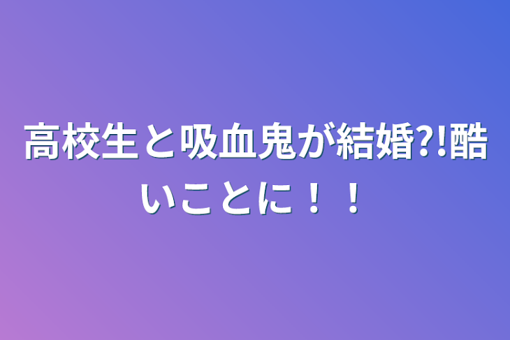 「高校生と吸血鬼が結婚?!酷いことに！！」のメインビジュアル