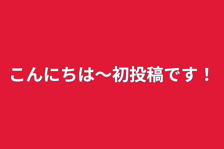 「こんにちは〜初投稿です！」のメインビジュアル