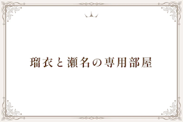 瑠衣と瀬名の専用部屋