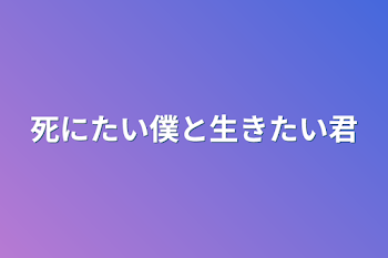 死にたい僕と生きたい君