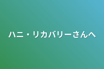 ハニ・リカバリーさんへ